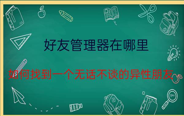 好友管理器在哪里 如何找到一个无话不谈的异性朋友？